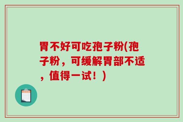 胃不好可吃孢子粉(孢子粉，可缓解胃部不适，值得一试！)