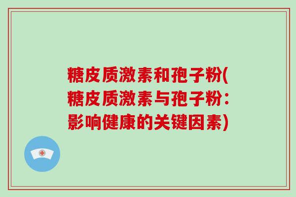糖皮质激素和孢子粉(糖皮质激素与孢子粉：影响健康的关键因素)