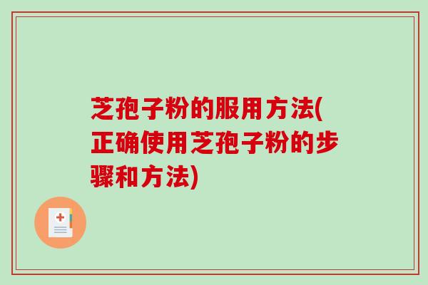 芝孢子粉的服用方法(正确使用芝孢子粉的步骤和方法) 芝孢子粉的服用方法(正确使用芝孢子粉的步骤和方法)