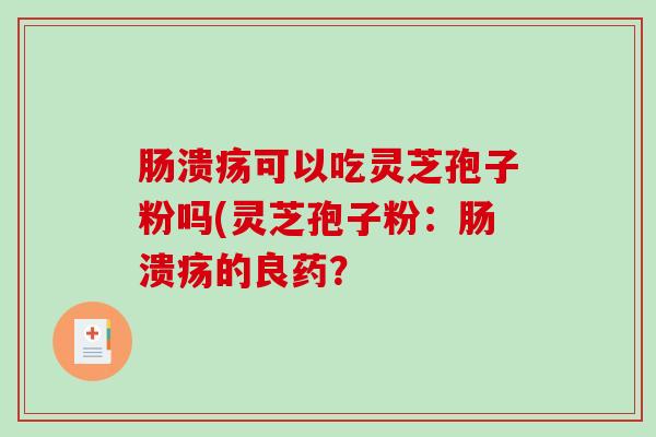 肠溃疡可以吃灵芝孢子粉吗(灵芝孢子粉：肠溃疡的良药？