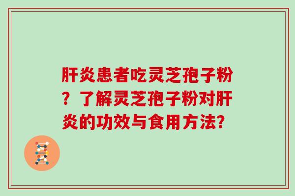 患者吃灵芝孢子粉？了解灵芝孢子粉对的功效与食用方法？