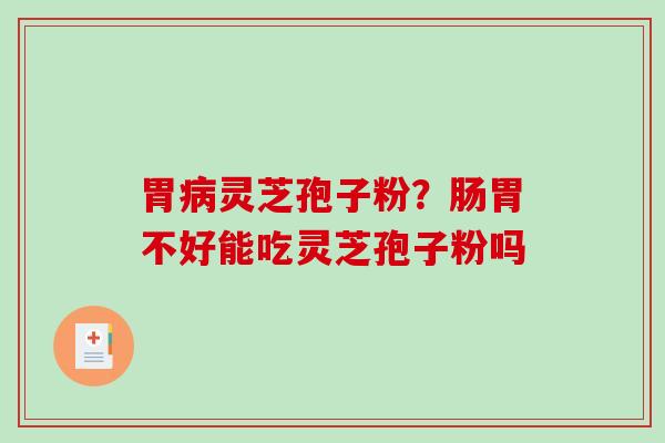 胃灵芝孢子粉？肠胃不好能吃灵芝孢子粉吗