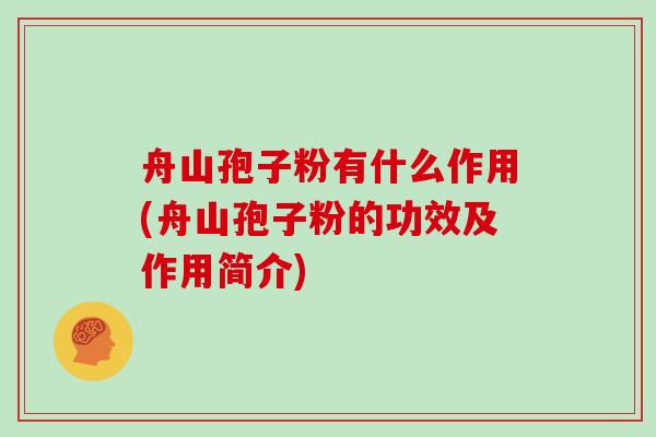 舟山孢子粉有什么作用(舟山孢子粉的功效及作用简介)