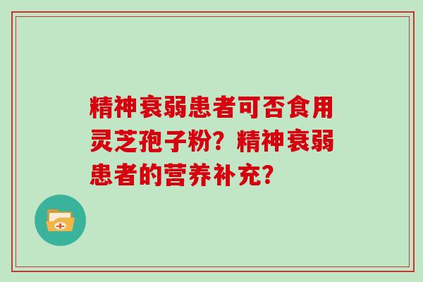精神衰弱患者可否食用灵芝孢子粉？精神衰弱患者的营养补充？
