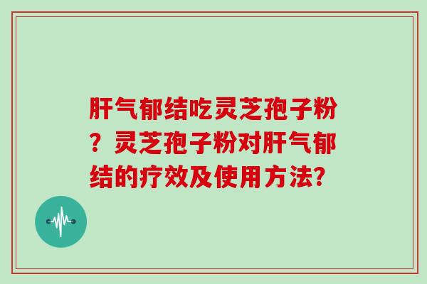 气郁结吃灵芝孢子粉？灵芝孢子粉对气郁结的疗效及使用方法？