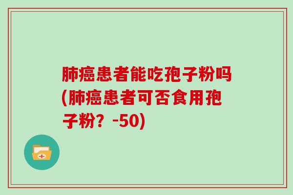 患者能吃孢子粉吗(患者可否食用孢子粉？-50)