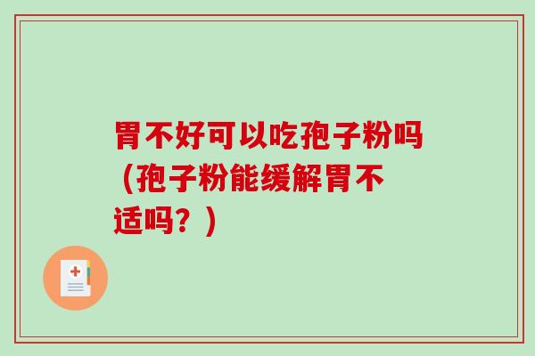 胃不好可以吃孢子粉吗 (孢子粉能缓解胃不适吗？)