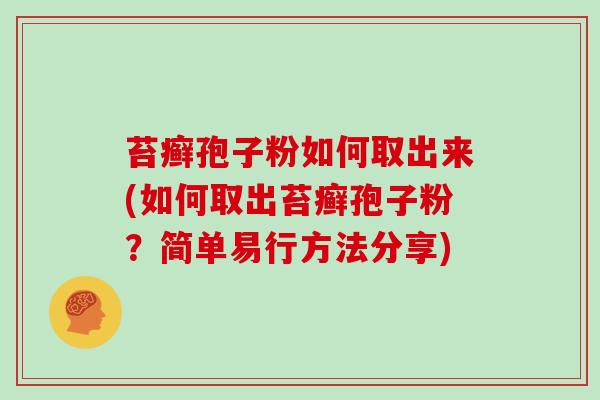 苔癣孢子粉如何取出来(如何取出苔癣孢子粉？简单易行方法分享)