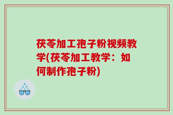 茯苓加工孢子粉视频教学(茯苓加工教学：如何制作孢子粉)