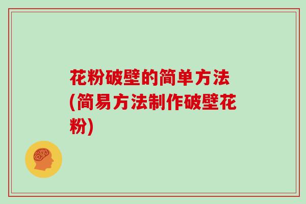花粉破壁的简单方法 (简易方法制作破壁花粉)