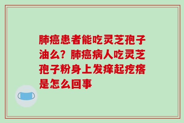 患者能吃灵芝孢子油么？人吃灵芝孢子粉身上发痒起疙瘩是怎么回事