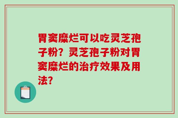 胃窦糜烂可以吃灵芝孢子粉？灵芝孢子粉对胃窦糜烂的效果及用法？