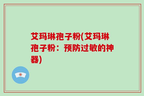 艾玛琳孢子粉(艾玛琳孢子粉：的神器)