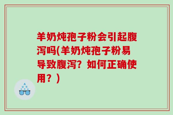 羊奶炖孢子粉会引起吗(羊奶炖孢子粉易导致？如何正确使用？)