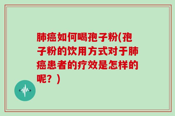 如何喝孢子粉(孢子粉的饮用方式对于患者的疗效是怎样的呢？)