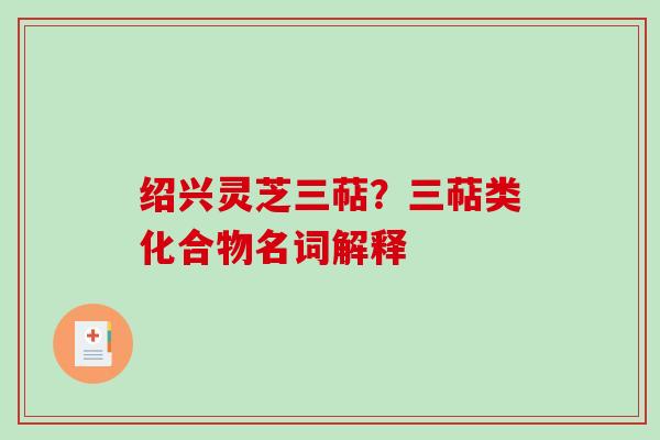 绍兴灵芝三萜？三萜类化合物名词解释