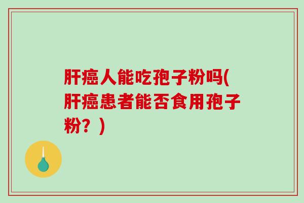 人能吃孢子粉吗(患者能否食用孢子粉？)