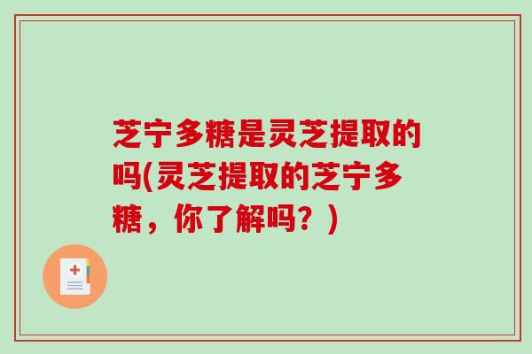 芝宁多糖是灵芝提取的吗(灵芝提取的芝宁多糖，你了解吗？)