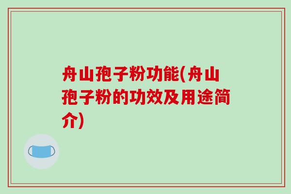 舟山孢子粉功能(舟山孢子粉的功效及用途简介)