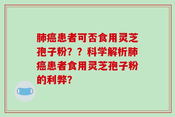 患者可否食用灵芝孢子粉？？科学解析患者食用灵芝孢子粉的利弊？