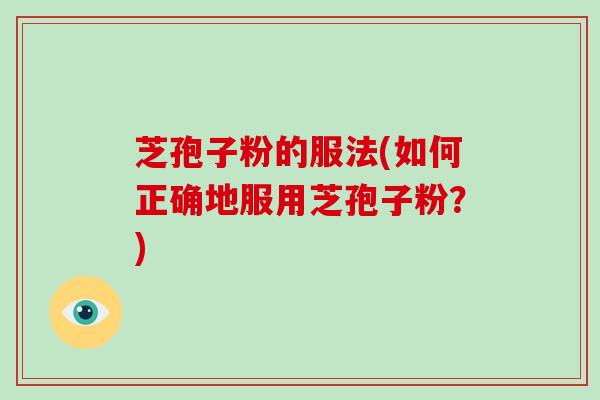 芝孢子粉的服法(如何正确地服用芝孢子粉？)