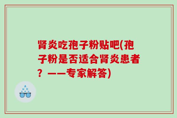 炎吃孢子粉贴吧(孢子粉是否适合炎患者？——专家解答)