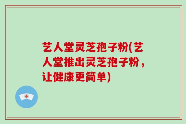 艺人堂灵芝孢子粉(艺人堂推出灵芝孢子粉，让健康更简单)