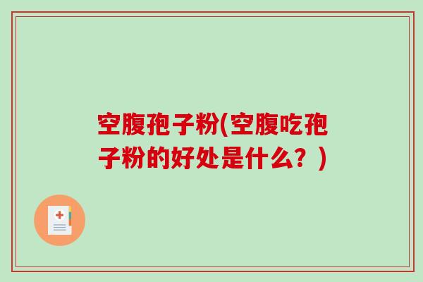 空腹孢子粉(空腹吃孢子粉的好处是什么？)