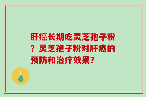长期吃灵芝孢子粉？灵芝孢子粉对的和效果？