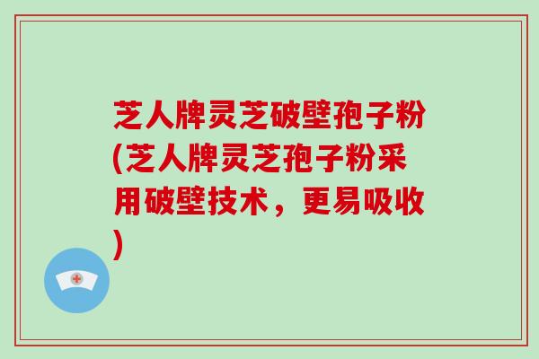 芝人牌灵芝破壁孢子粉(芝人牌灵芝孢子粉采用破壁技术，更易吸收)