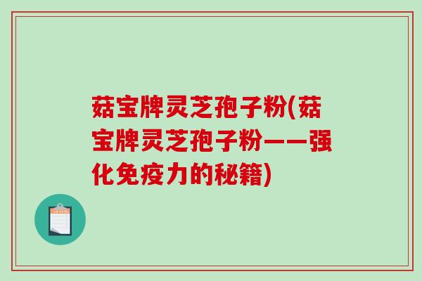 菇宝牌灵芝孢子粉(菇宝牌灵芝孢子粉——强化免疫力的秘籍)
