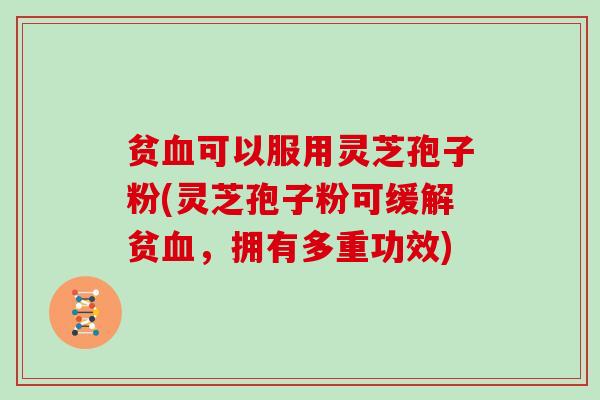 贫可以服用灵芝孢子粉(灵芝孢子粉可缓解贫，拥有多重功效)