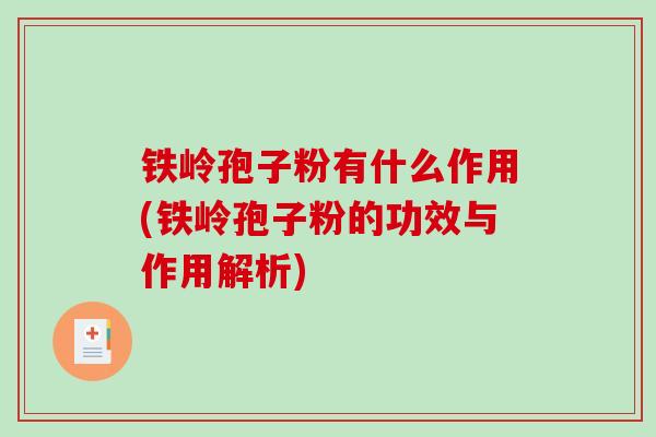 铁岭孢子粉有什么作用(铁岭孢子粉的功效与作用解析)