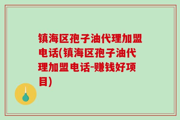 镇海区孢子油代理加盟电话(镇海区孢子油代理加盟电话-赚钱好项目)