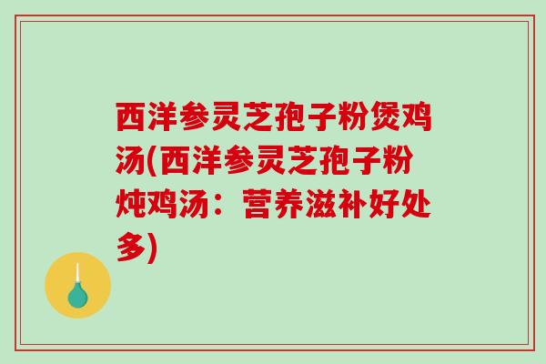 西洋参灵芝孢子粉煲鸡汤(西洋参灵芝孢子粉炖鸡汤：营养滋补好处多)
