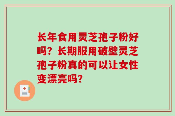 长年食用灵芝孢子粉好吗？长期服用破壁灵芝孢子粉真的可以让女性变漂亮吗？