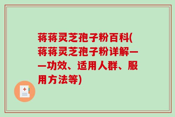 蒋蒋灵芝孢子粉百科(蒋蒋灵芝孢子粉详解——功效、适用人群、服用方法等)