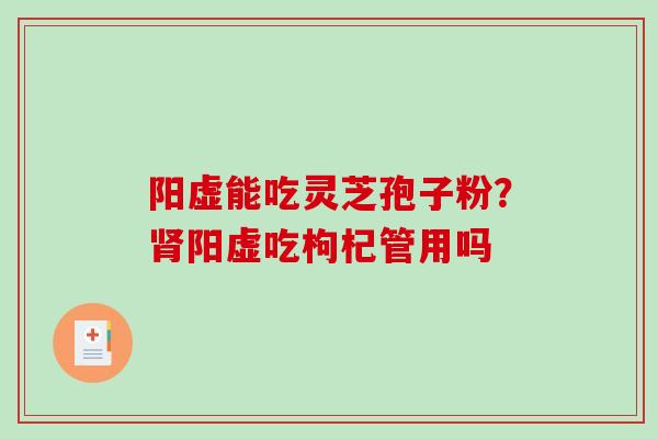 阳虚能吃灵芝孢子粉？阳虚吃枸杞管用吗