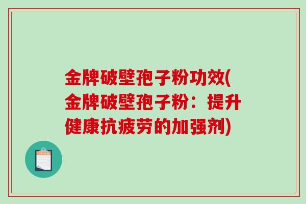 金牌破壁孢子粉功效(金牌破壁孢子粉：提升健康的加强剂)
