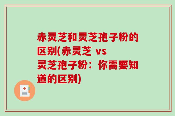 赤灵芝和灵芝孢子粉的区别(赤灵芝 vs 灵芝孢子粉：你需要知道的区别)