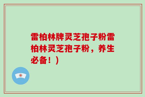 雷柏林牌灵芝孢子粉雷柏林灵芝孢子粉，养生必备！)