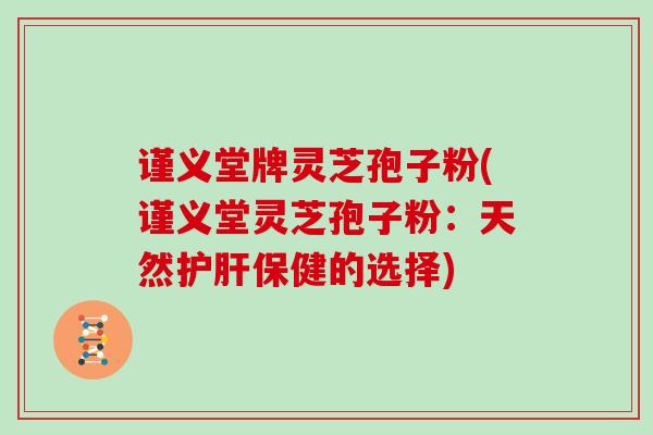 谨义堂牌灵芝孢子粉(谨义堂灵芝孢子粉：天然保健的选择)