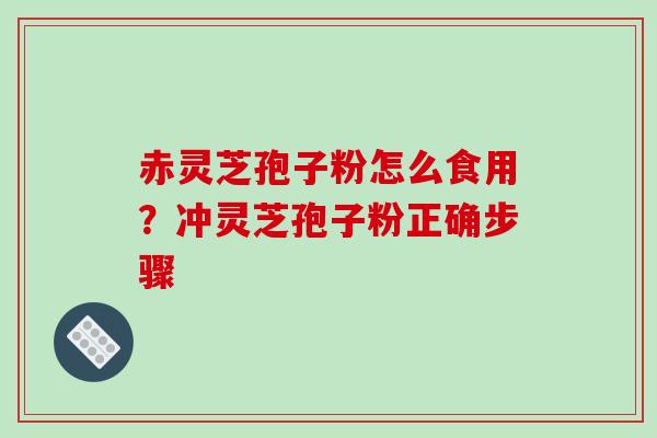 赤灵芝孢子粉怎么食用？冲灵芝孢子粉正确步骤