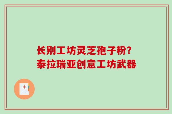 长别工坊灵芝孢子粉？泰拉瑞亚创意工坊武器