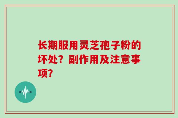 长期服用灵芝孢子粉的坏处？副作用及注意事项？