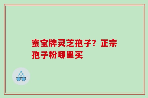 蜜宝牌灵芝孢子？正宗孢子粉哪里买