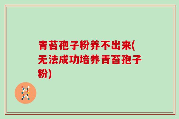 青苔孢子粉养不出来(无法成功培养青苔孢子粉)
