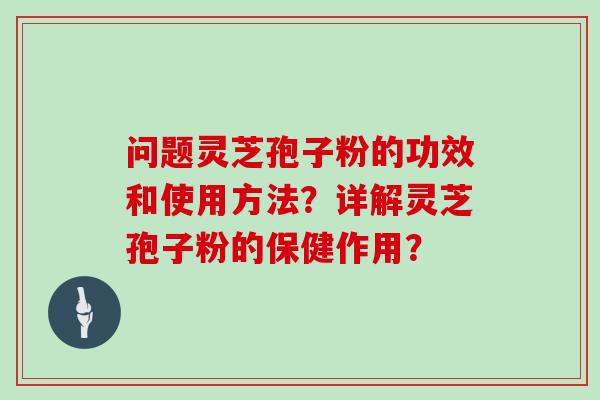 问题灵芝孢子粉的功效和使用方法？详解灵芝孢子粉的保健作用？