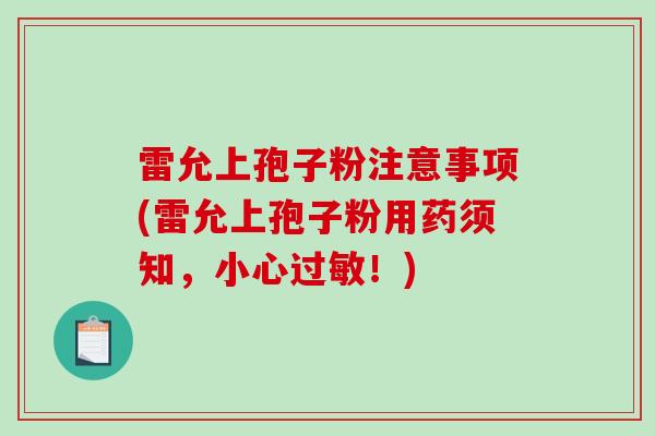 雷允上孢子粉注意事项(雷允上孢子粉用药须知，小心！)