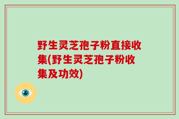 野生灵芝孢子粉直接收集(野生灵芝孢子粉收集及功效) 野生灵芝孢子粉直接收集(野生灵芝孢子粉收集及功效)